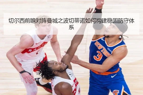 切尔西前瞻对阵曼城之波切蒂诺如何构建稳固防守体系