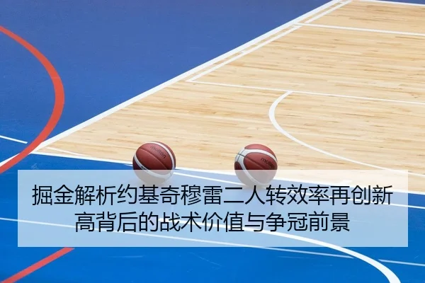 掘金解析约基奇穆雷二人转效率再创新高背后的战术价值与争冠前景