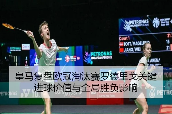 皇马复盘欧冠淘汰赛罗德里戈关键进球价值与全局胜负影响