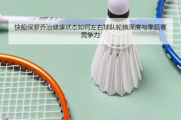 快船保罗乔治健康状态如何左右球队轮换深度与季后赛竞争力