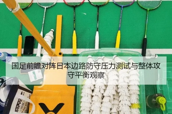 国足前瞻对阵日本边路防守压力测试与整体攻守平衡观察