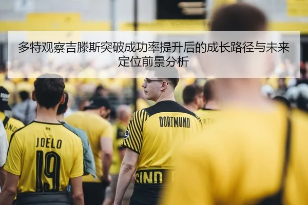 多特观察吉滕斯突破成功率提升后的成长路径与未来定位前景分析