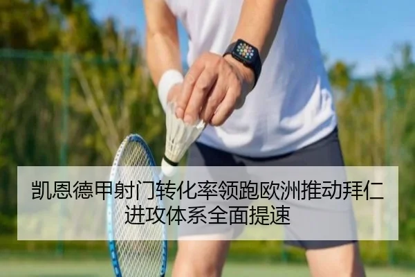 凯恩德甲射门转化率领跑欧洲推动拜仁进攻体系全面提速
